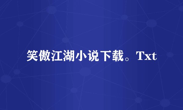 笑傲江湖小说下载。Txt