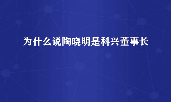 为什么说陶晓明是科兴董事长