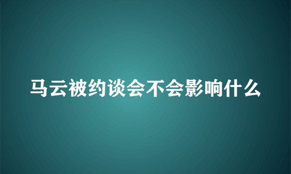 马云被约谈会不会影响什么