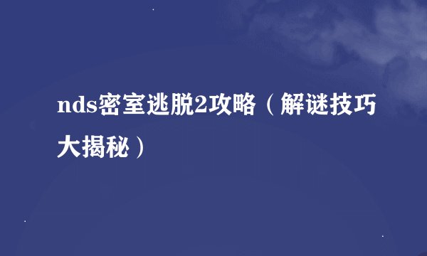 nds密室逃脱2攻略（解谜技巧大揭秘）