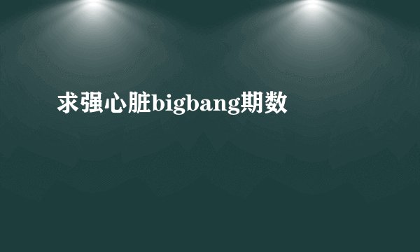 求强心脏bigbang期数
