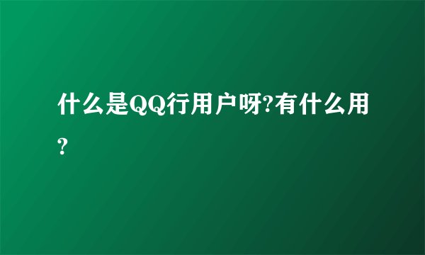 什么是QQ行用户呀?有什么用?