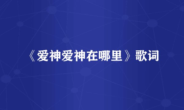 《爱神爱神在哪里》歌词