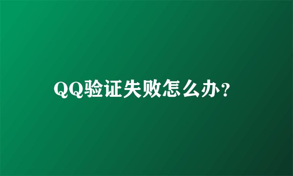 QQ验证失败怎么办？