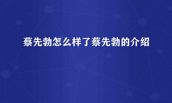 蔡先勃怎么样了蔡先勃的介绍