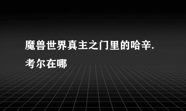 魔兽世界真主之门里的哈辛.考尔在哪