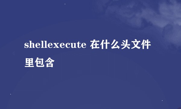shellexecute 在什么头文件里包含