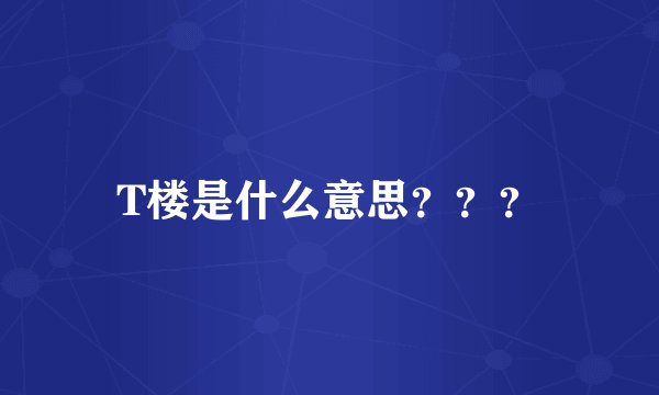 T楼是什么意思？？？