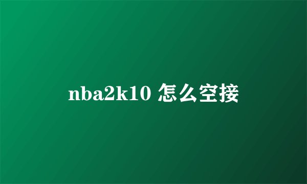 nba2k10 怎么空接