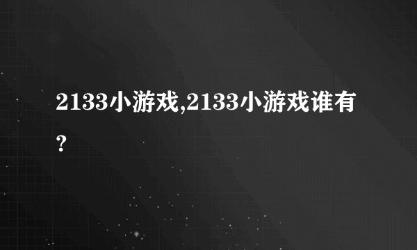 2133小游戏,2133小游戏谁有?