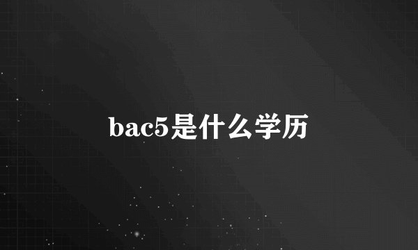 bac5是什么学历
