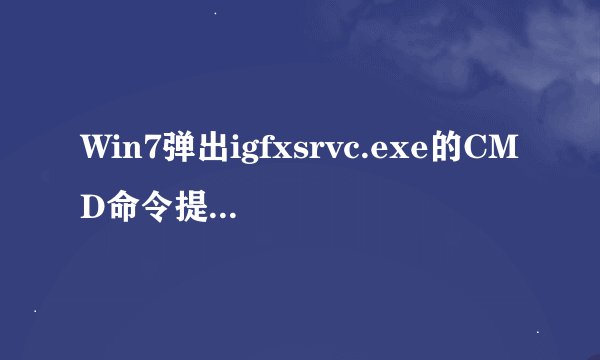 Win7弹出igfxsrvc.exe的CMD命令提示窗口怎么办