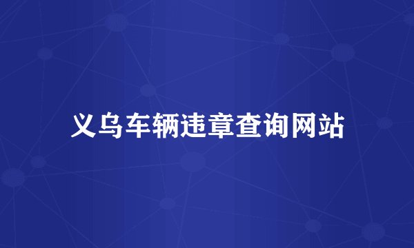 义乌车辆违章查询网站