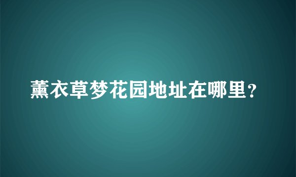 薰衣草梦花园地址在哪里？