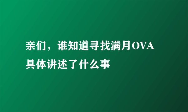 亲们，谁知道寻找满月OVA具体讲述了什么事