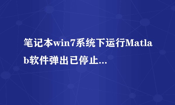 笔记本win7系统下运行Matlab软件弹出已停止工作错误窗口的解决方法