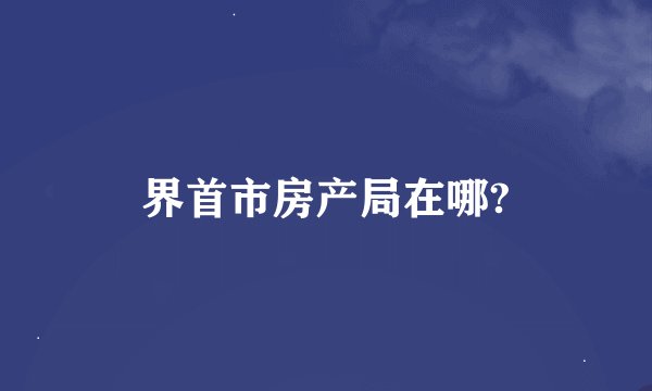 界首市房产局在哪?
