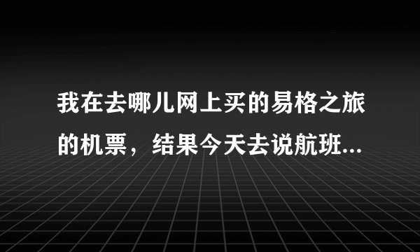 我在去哪儿网上买的易格之旅的机票，结果今天去说航班取消了！虽然最后改签了，但是易格该不该给赔偿啊！