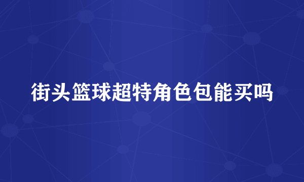 街头篮球超特角色包能买吗