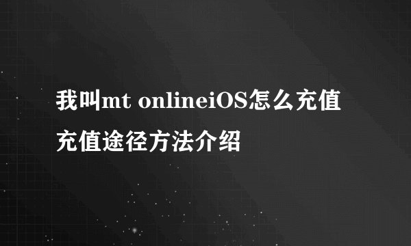 我叫mt onlineiOS怎么充值 充值途径方法介绍