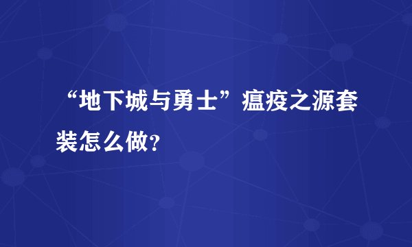 “地下城与勇士”瘟疫之源套装怎么做？