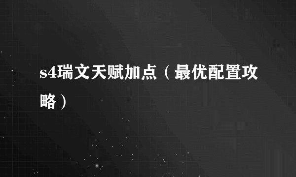s4瑞文天赋加点（最优配置攻略）
