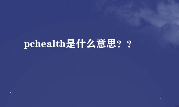 pchealth是什么意思？？