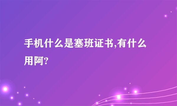 手机什么是塞班证书,有什么用阿?