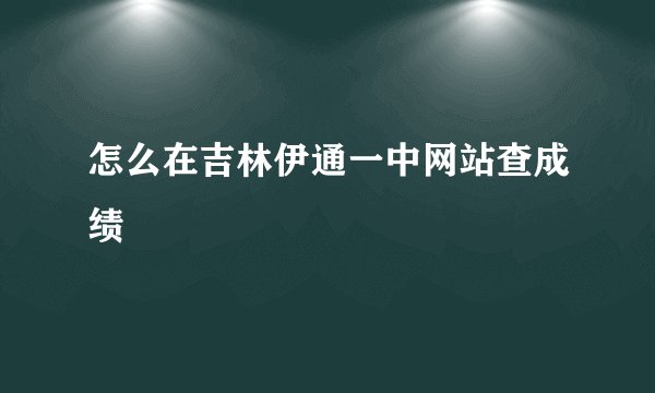 怎么在吉林伊通一中网站查成绩