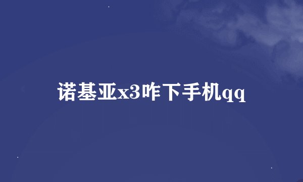 诺基亚x3咋下手机qq