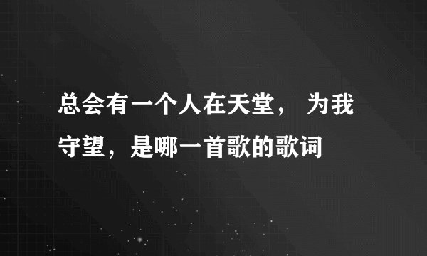 总会有一个人在天堂， 为我守望，是哪一首歌的歌词