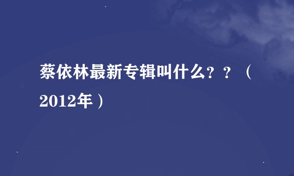蔡依林最新专辑叫什么？？（2012年）
