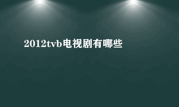 2012tvb电视剧有哪些