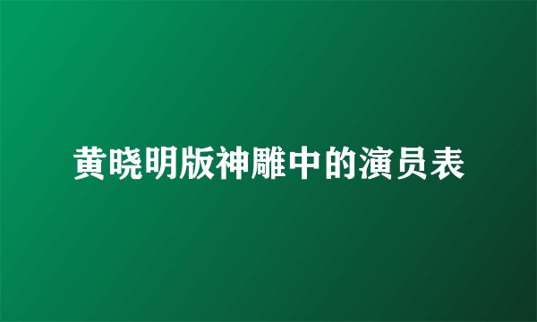 黄晓明版神雕中的演员表