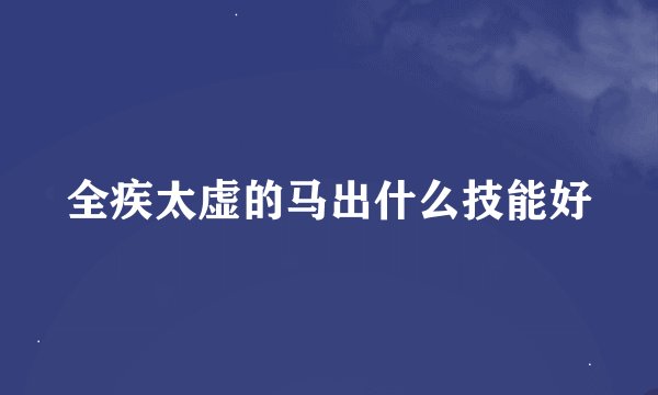 全疾太虚的马出什么技能好