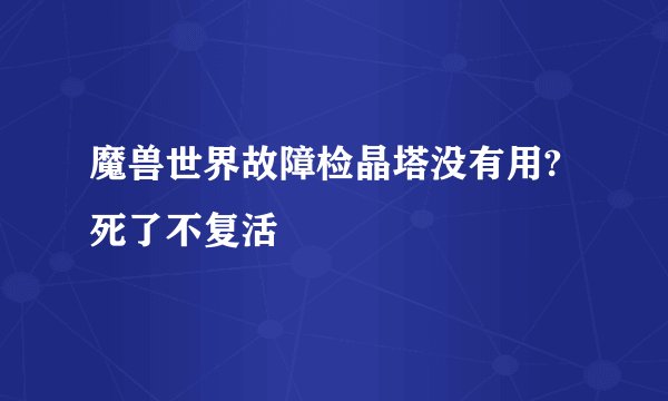 魔兽世界故障检晶塔没有用?死了不复活