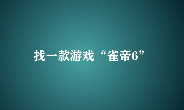 找一款游戏“雀帝6”