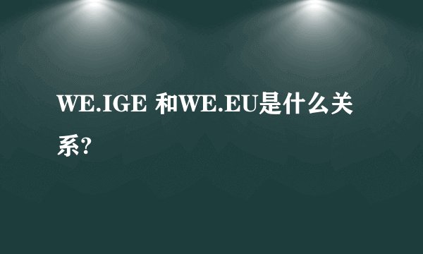 WE.IGE 和WE.EU是什么关系?