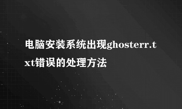 电脑安装系统出现ghosterr.txt错误的处理方法
