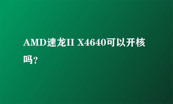 AMD速龙II X4640可以开核吗？