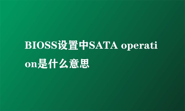 BIOSS设置中SATA operation是什么意思