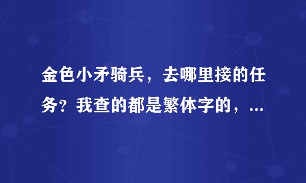 金色小矛骑兵，去哪里接的任务？我查的都是繁体字的，看不懂啊！