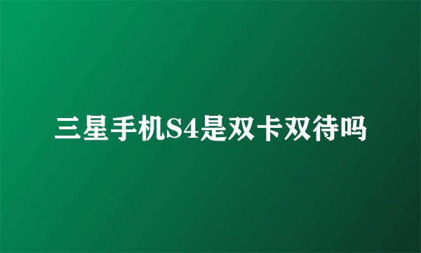 三星手机S4是双卡双待吗