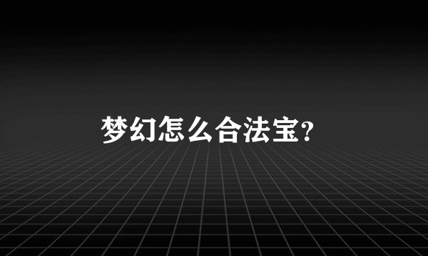 梦幻怎么合法宝？