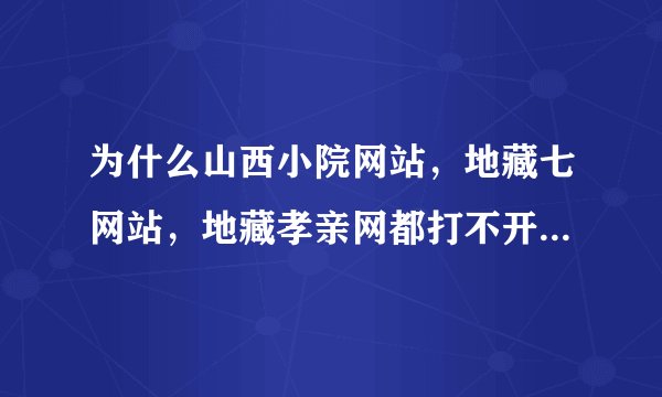 为什么山西小院网站，地藏七网站，地藏孝亲网都打不开网页了？