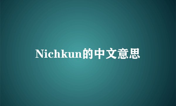 Nichkun的中文意思
