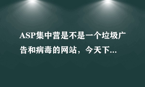 ASP集中营是不是一个垃圾广告和病毒的网站，今天下了一个模板，按提示操作后，再打开网页全是它设定的网页