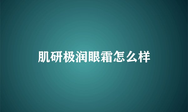 肌研极润眼霜怎么样
