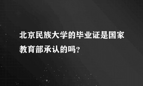 北京民族大学的毕业证是国家教育部承认的吗？