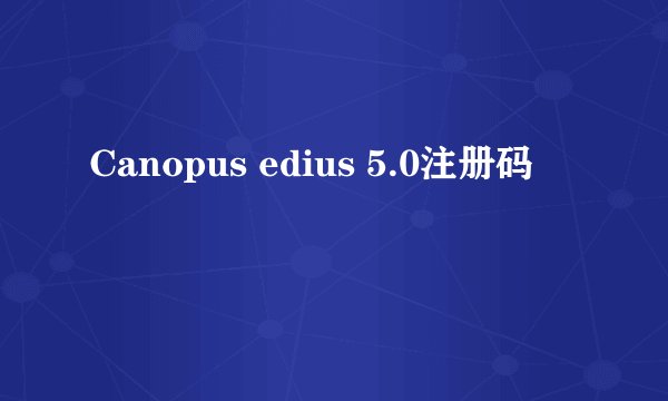 Canopus edius 5.0注册码